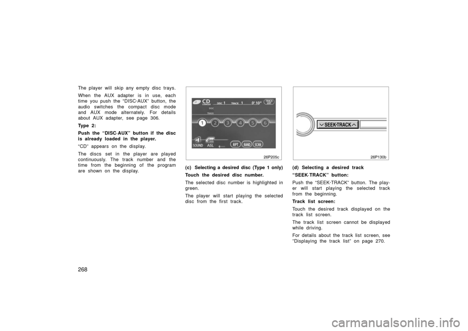 TOYOTA PRIUS 2006 2.G Owners Manual 268
The player will skip any empty disc trays.
When the AUX adapter  is in use, each
time you push the “DISC·AUX” button, the
audio switches the compact disc mode
and AUX mode alternately. For de