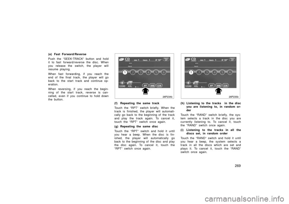 TOYOTA PRIUS 2006 2.G Owners Manual 269
(e) Fast Forward/Reverse
Push the “SEEK·TRACK” button and hold
it to fast forward/reverse the disc. When
you release the switch, the player will
resume playing.
When fast forwarding, if you r