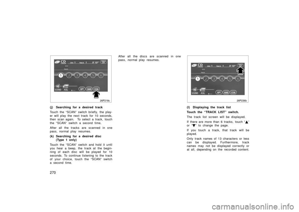 TOYOTA PRIUS 2006 2.G Owners Manual 270
26p218c
(j) Searching for a desired track
Touch the “SCAN”  switch briefly,  the play-
er will play the next track for 10 seconds,
then scan again.  To select a track, touch
the “SCAN” swi