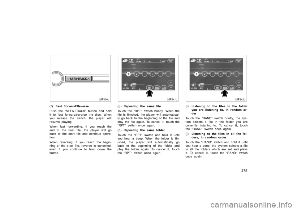 TOYOTA PRIUS 2006 2.G Owners Manual 275
(f) Fast Forward/Reverse
Push the “SEEK·TRACK” button and hold
it to fast forward/reverse the disc. When
you release the switch, the player will
resume playing.
When fast forwarding, if you r