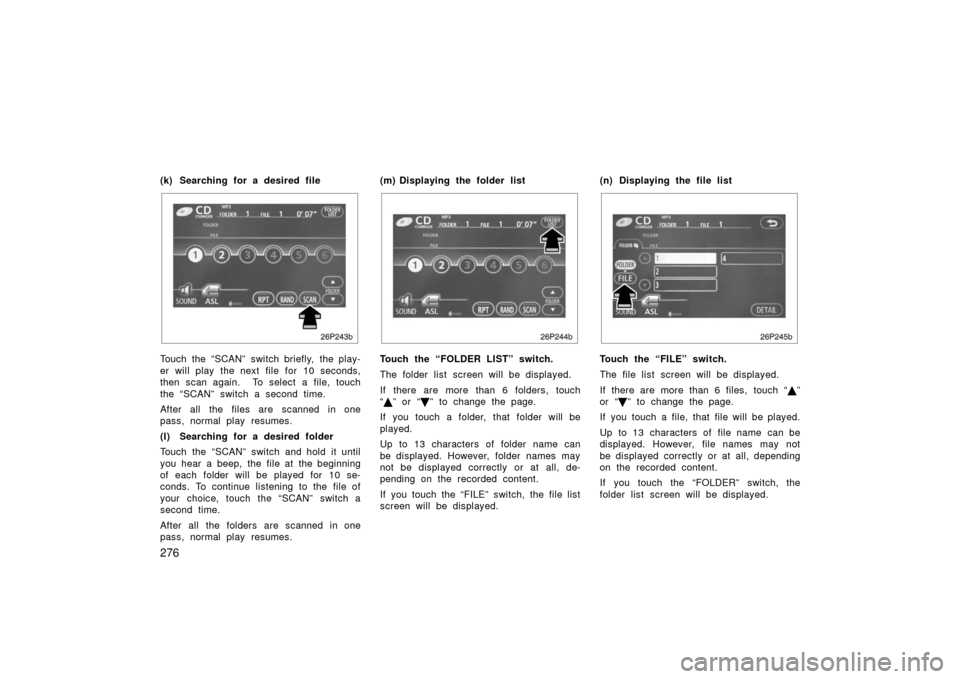 TOYOTA PRIUS 2006 2.G Owners Manual 276
(k) Searching for a desired file
26p243b
Touch the “SCAN”  switch briefly,  the play-
er will play the next file for 10 seconds,
then scan again.  To select a file, touch
the “SCAN” switch
