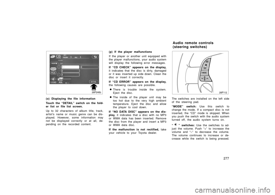 TOYOTA PRIUS 2006 2.G Owners Manual 277
26p246b
(o) Displaying the file information
Touch the “DETAIL” switch on the fold-
er list or file list screen.
Up to 32 characters of album title, track,
artist’s name or music genre can be