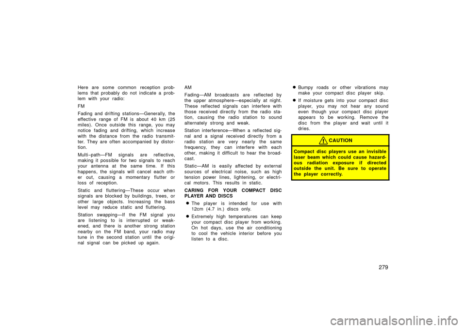 TOYOTA PRIUS 2006 2.G Owners Manual 279
Here are some common reception prob-
lems that probably do not indicate a prob-
lem with your radio:
FM
Fading and drifting stations—Generally, the
effective range of FM is about 40 km (25
miles