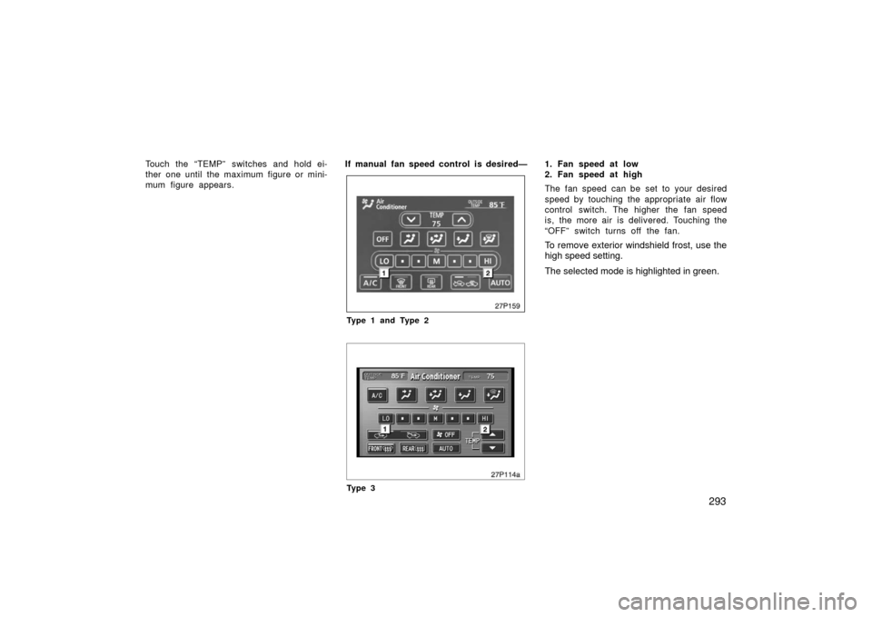 TOYOTA PRIUS 2006 2.G Owners Manual 293
Touch the “TEMP” switches and hold ei-
ther one until the maximum figure or mini-
mum figure appears.If manual fan speed control is desired—
27p159
Type 1 and Type 2
27p114a
Ty p e 3
1. Fan 