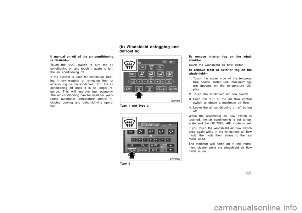 TOYOTA PRIUS 2006 2.G Owners Manual 295
If manual on�off of the air conditioning
is desired—
Touch the “A/C” switch to turn the air
conditioning on and touch it again to turn
the air  conditioning off.
If the system is used for ve