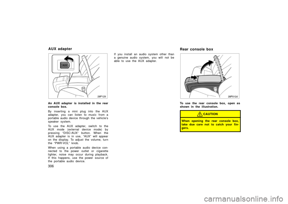 TOYOTA PRIUS 2006 2.G Owners Manual 306
28P129
An AUX adapter is installed in the rear
console box.
By inserting a mini plug into the AUX
adapter,  you  can listen to music  from a
portable audio device through the vehicle’s
speaker s