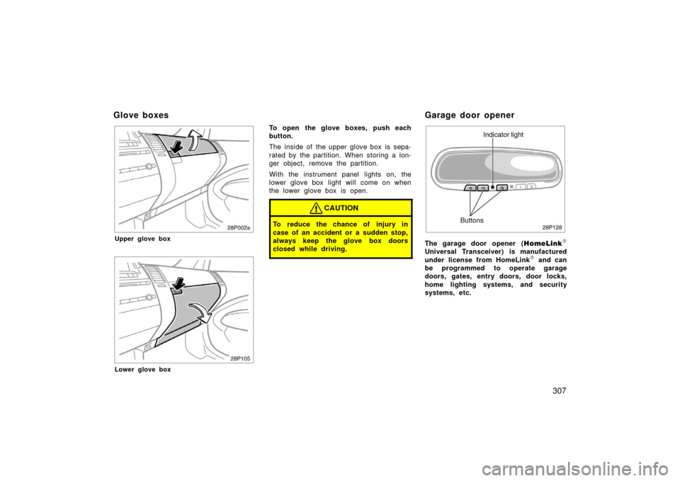 TOYOTA PRIUS 2006 2.G Owners Manual 307
28p002a
Upper glove box
28p105
Lower glove box
To open the glove boxes, push each
button.
The inside of the upper glove box is sepa-
rated by the partition. When storing a lon-
ger object, remove 