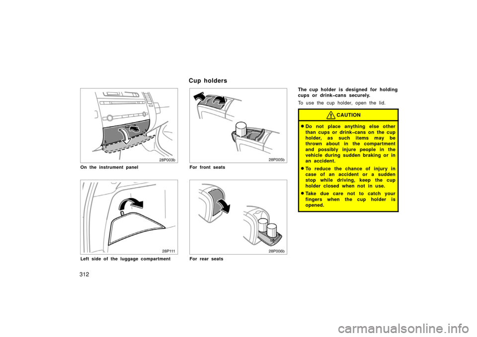 TOYOTA PRIUS 2006 2.G Owners Manual 312
28p003a
On the instrument panel
28p111
Left side of the luggage compartment
28p005b
For front seats
28p006b
For rear seats
The cup holder is designed  for holding
cups or drink�cans securely.
To u