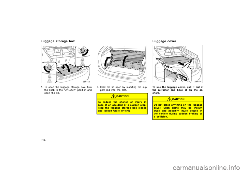 TOYOTA PRIUS 2006 2.G Owners Manual 314
28p112a
1. To open the luggage storage box, turnthe knob to the “UNLOCK” position and
open the lid.
28p113a
2. Hold the lid open by  inserting  the sup-port rod into the slot.
CAUTION
To reduc