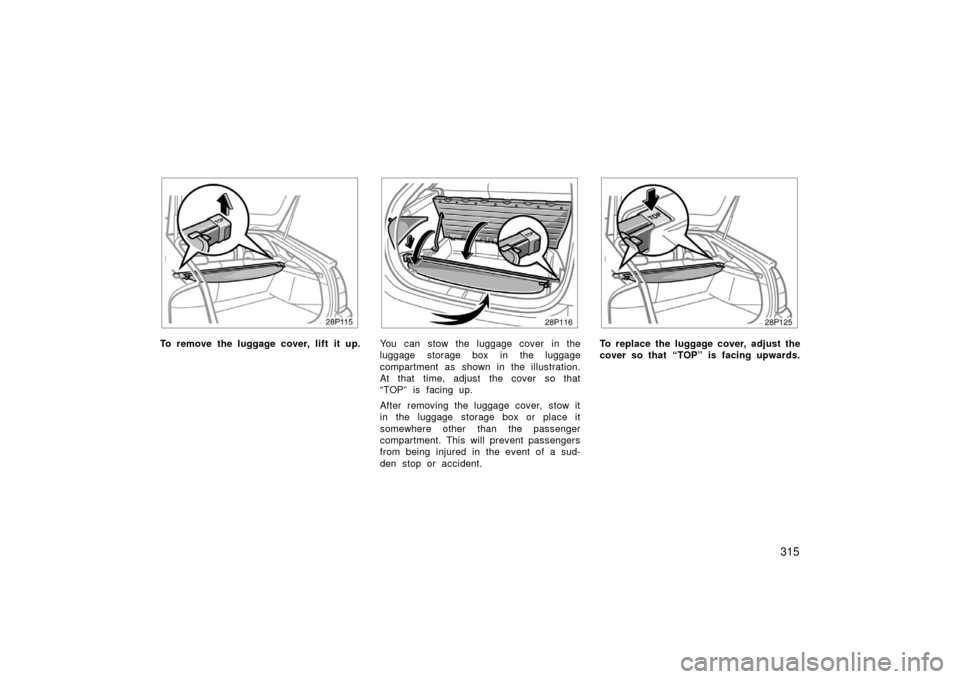 TOYOTA PRIUS 2006 2.G Owners Manual 315
28p115
To remove the luggage cover, lift it up.
28p116a
You can stow the luggage cover in the
luggage storage box in the luggage
compartment as shown in the illustration.
At that time, adjust the 