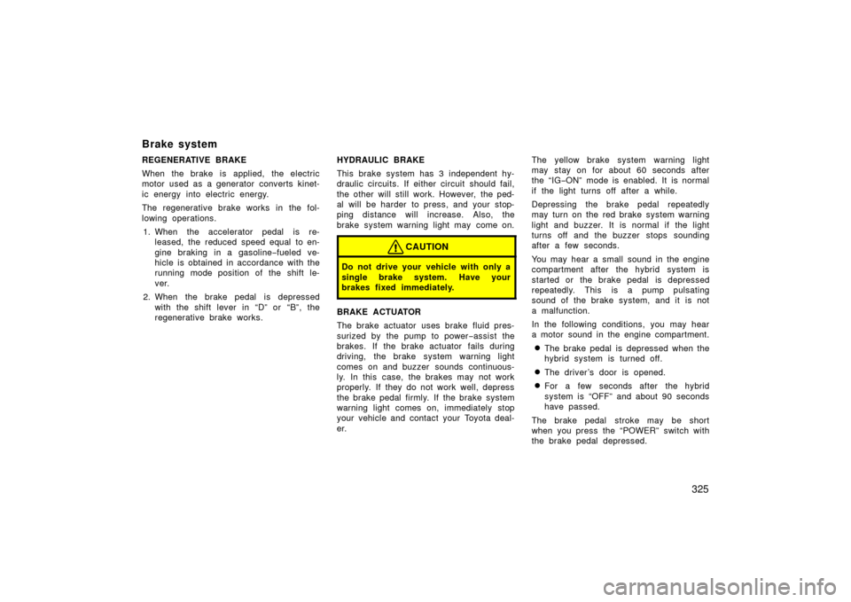 TOYOTA PRIUS 2006 2.G Owners Manual 325
REGENERATIVE BRAKE
When the brake is applied, the electric
motor used as a generator converts kinet-
ic energy into electric energy.
The regenerative brake works in the fol-
lowing operations.1. W