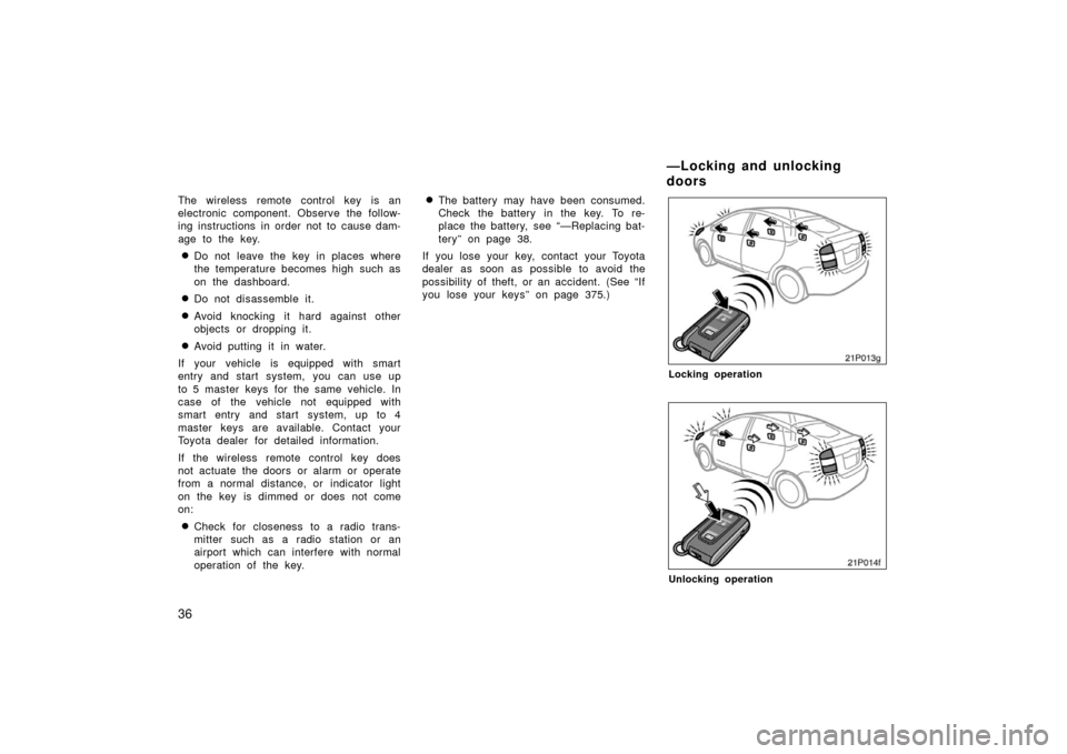TOYOTA PRIUS 2006 2.G Owners Manual 36
The wireless remote control key is an
electronic component. Observe the follow-
ing instructions in order not to cause dam-
age to the key.
Do not leave the key in places where
the temperature bec