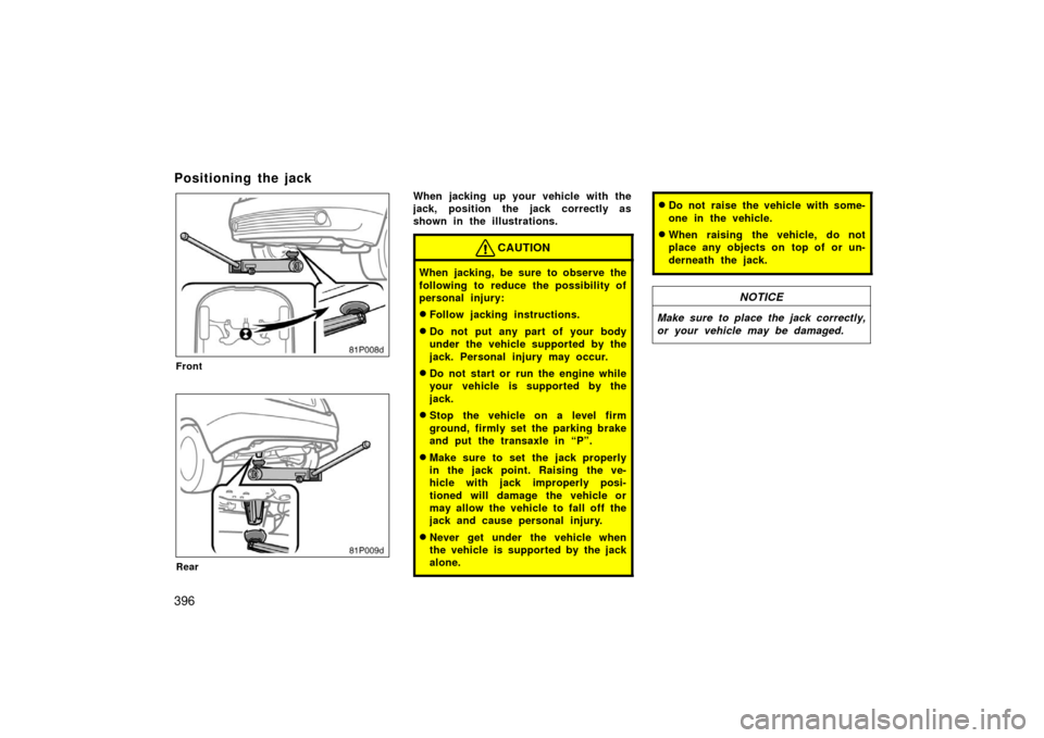 TOYOTA PRIUS 2006 2.G Owners Manual 396
Positioning the jack
81p008d
Front
81p009d
Rear
When jacking up your vehicle with the
jack, position the jack correctly as
shown in the illustrations.
CAUTION
When jacking, be sure to observe the
