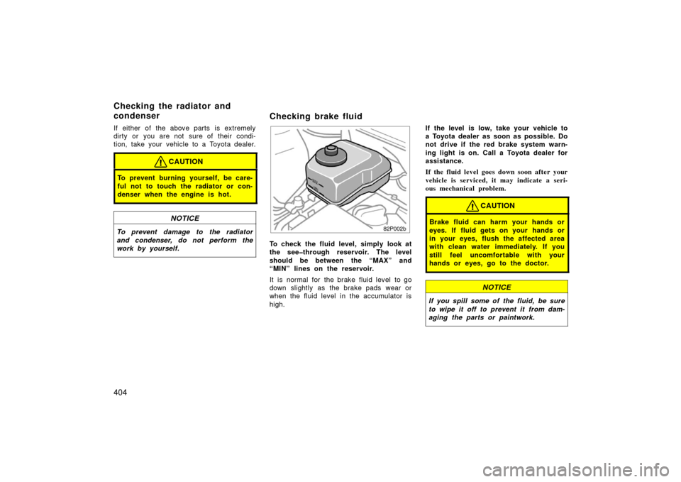 TOYOTA PRIUS 2006 2.G Owners Manual 404
If either of the above parts is extremely
dirty  or  you are not  sure of  their  condi-
tion, take your vehicle to a Toyota dealer.
CAUTION
To prevent burning yourself, be care-
ful not to touch 