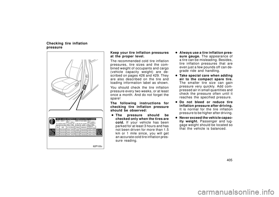 TOYOTA PRIUS 2006 2.G Owners Manual 405
82p105b
Keep your tire inflation pressures
at the proper level.
The recommended cold tire inflation
pressures, tire sizes and the com-
bined weight of occupants and cargo
(vehicle capacity weight)