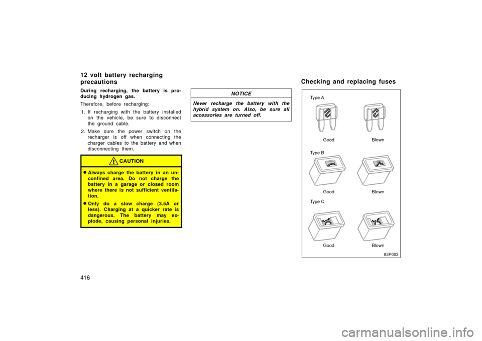 TOYOTA PRIUS 2006 2.G Owners Manual 416
During recharging, the battery is pro-
ducing hydrogen gas.
Therefore, before recharging:1. If recharging with the battery installed on the vehicle, be sure to disconnect
the ground cable.
2. Make