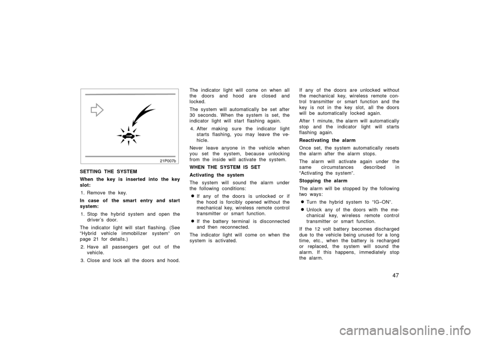 TOYOTA PRIUS 2006 2.G Owners Manual 47
21p007b
SETTING THE SYSTEM
When the key is  inserted into  the key
slot:1. Remove the key.
In case of the smart entry and start
system: 1. Stop the hybrid system and open the driver ’s door.
The 