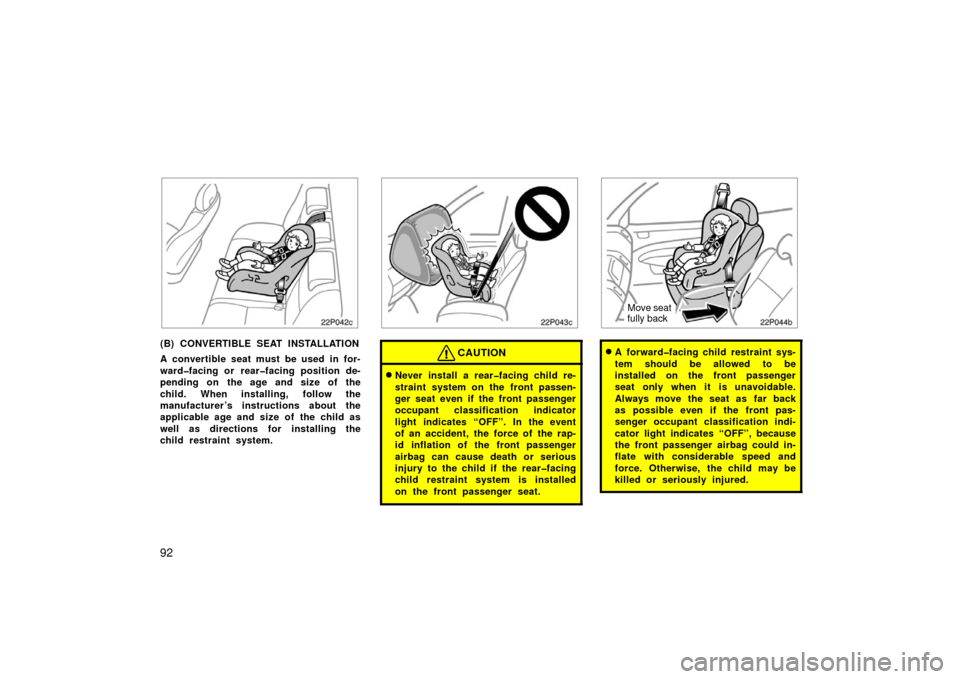 TOYOTA PRIUS 2006 2.G Owners Manual 92
22p042c
(B) CONVERTIBLE SEAT INSTALLATION
A convertible seat must be used in for-
ward�facing or rear�facing position de-
pending on the age and size of the
child. When installing, follow the
manuf