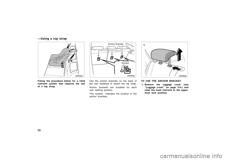 TOYOTA PRIUS 2006 2.G Owners Manual 98
— U sin g a to p st rap
22p055c
Follow the procedure below for a child
restraint system that requires the use
of a top strap.
22p056e
Anchor brackets
Symbol
Use the anchor brackets on the back of