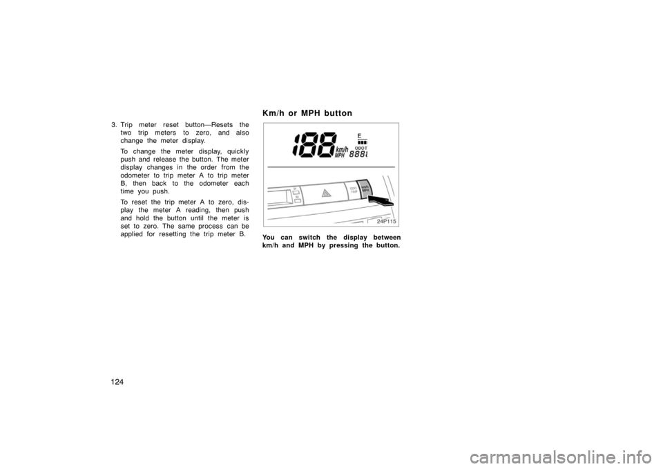 TOYOTA PRIUS 2007 2.G Owners Manual 124
3. Trip meter reset button—Resets thetwo trip meters to zero, and also
change the meter display.
To change the meter display, quickly
push and release the button. The meter
display changes in th