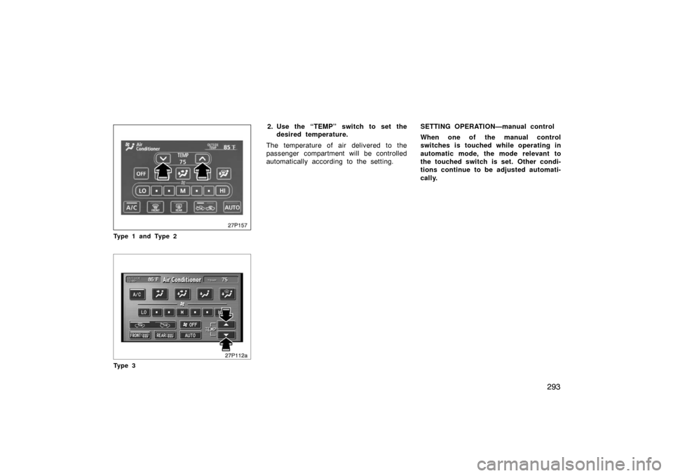 TOYOTA PRIUS 2007 2.G Owners Manual 293
27p157
Type 1 and Type 2
27p112a
Ty p e 3
2. Use the “TEMP” switch to set thedesired temperature.
The temperature of air delivered to the
passenger compartment will be controlled
automatically