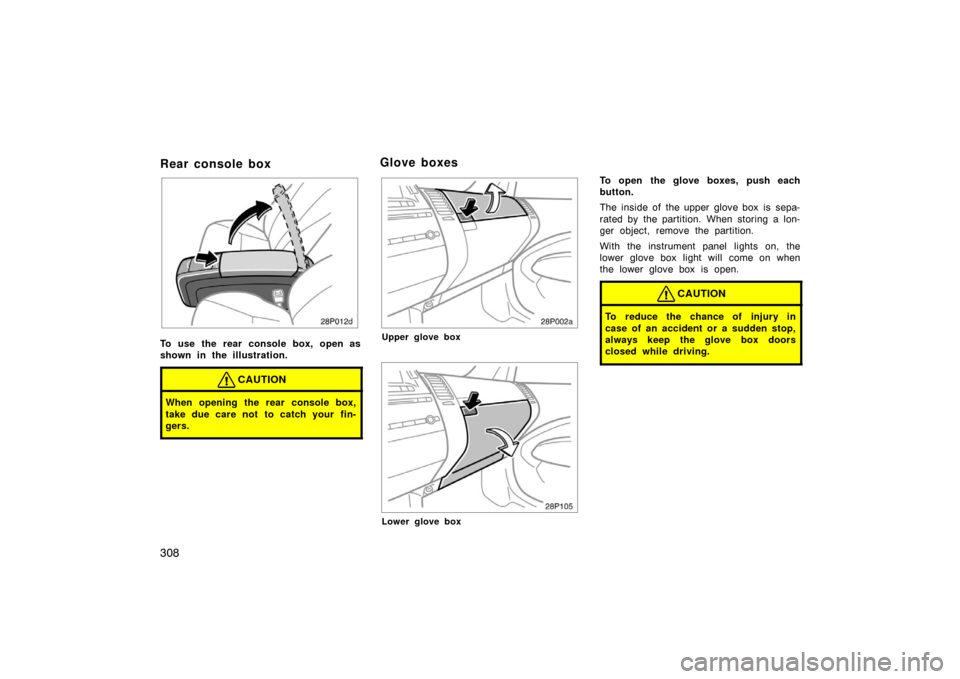 TOYOTA PRIUS 2007 2.G Owners Manual 308
Rear console box
To use the rear console box, open as
shown in the illustration.
CAUTION
When opening the rear console box,
take due care not to catch your  fin-
gers.
28p002a
Upper glove box
28p1