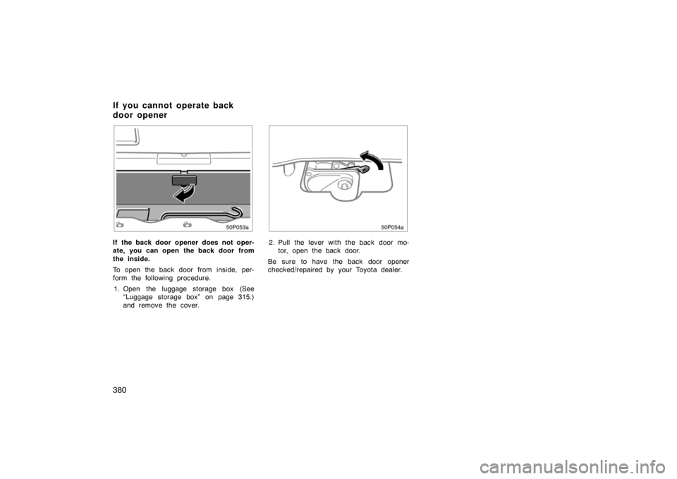 TOYOTA PRIUS 2007 2.G Owners Manual 380
50p053a
If the back door opener does not oper-
ate, you can open the back door from
the inside.
To open the back door from inside, per-
form the following procedure.1. Open the luggage storage box