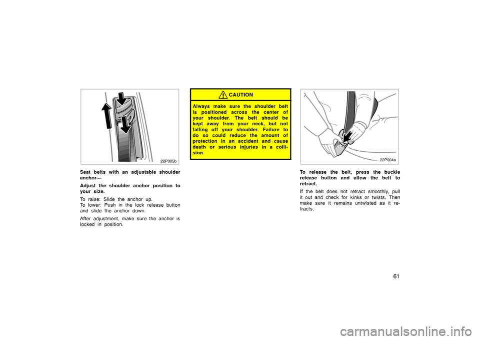 TOYOTA PRIUS 2007 2.G Owners Manual 61
22p005b
Seat belts with an adjustable shoulder
anchor—
Adjust the shoulder anchor position to
your size.
To raise: Slide the anchor up.
To lower: Push in the lock  release button
and slide the an
