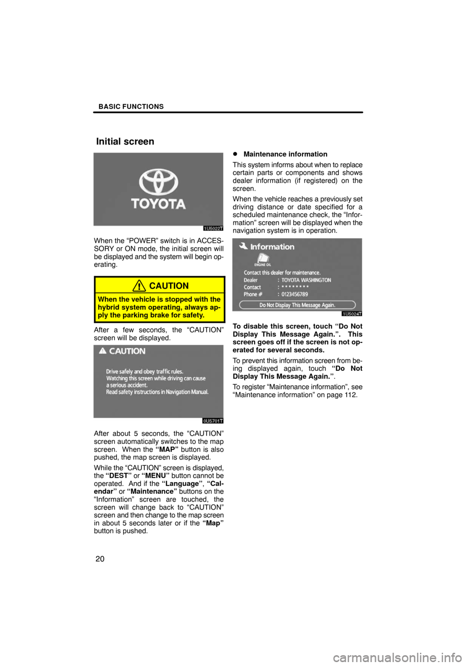 TOYOTA PRIUS 2008 2.G Navigation Manual BASIC FUNCTIONS
20
When the “POWER” switch is in ACCES-
SORY or ON mode, the initial screen will
be displayed and the system will begin op-
erating.
CAUTION
When the vehicle is stopped with the
hy