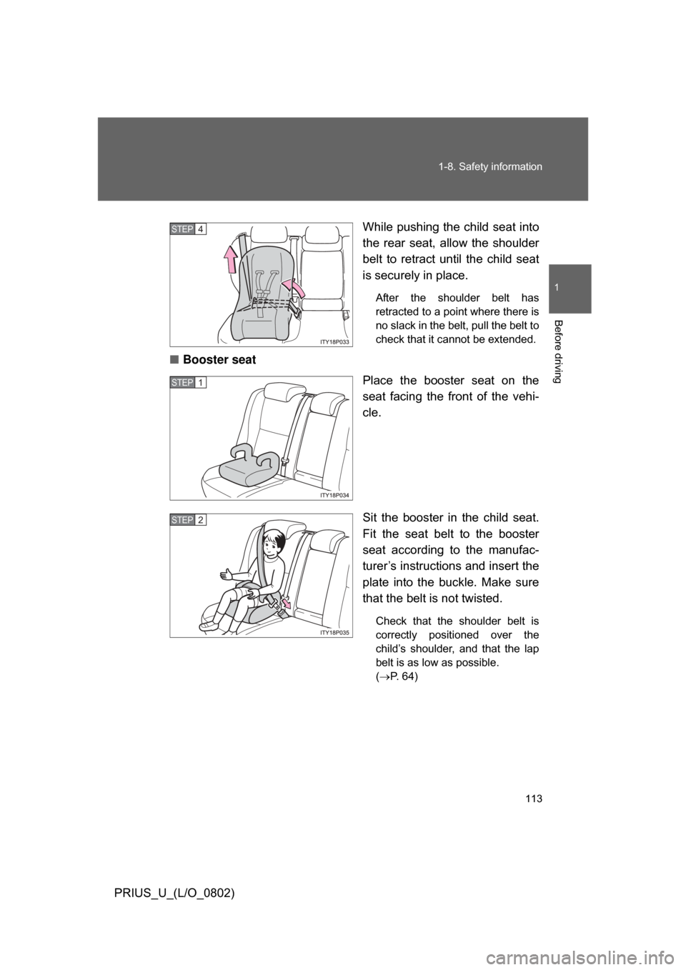 TOYOTA PRIUS 2008 2.G Owners Manual 113
1-8. Safety information
1
Before driving
PRIUS_U_(L/O_0802)
While pushing the child seat into
the  rear  seat,  allow  the  shoulder
belt  to  retract  until  the  child  seat
is securely in place