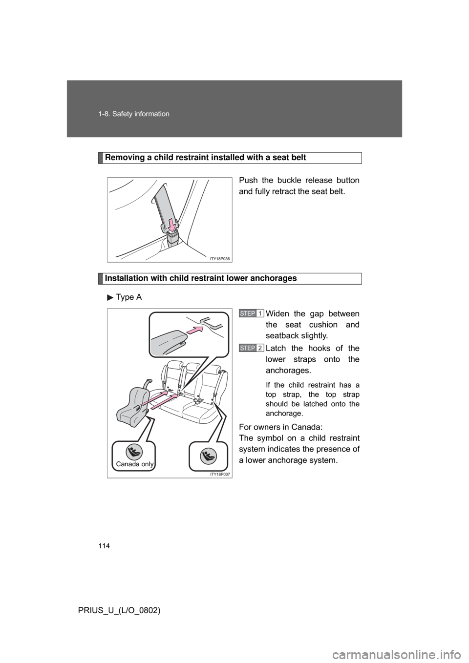 TOYOTA PRIUS 2008 2.G Owners Manual 114 1-8. Safety information
PRIUS_U_(L/O_0802)
Removing a child restraint installed with a seat beltPush  the  buckle  release  button
and fully retract the seat belt. 
Installation with child restrai