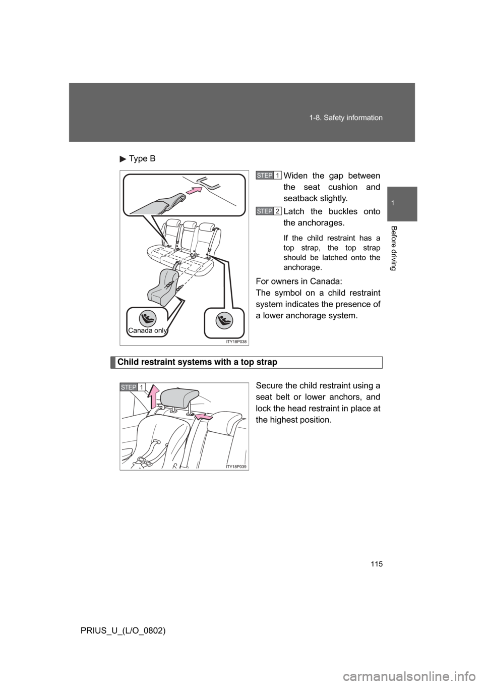 TOYOTA PRIUS 2008 2.G Owners Manual 115
1-8. Safety information
1
Before driving
PRIUS_U_(L/O_0802)
Type B
Widen  the  gap  between
the  seat  cushion  and
seatback slightly.
Latch  the  buckles  onto
the anchorages. 
If  the  child  re