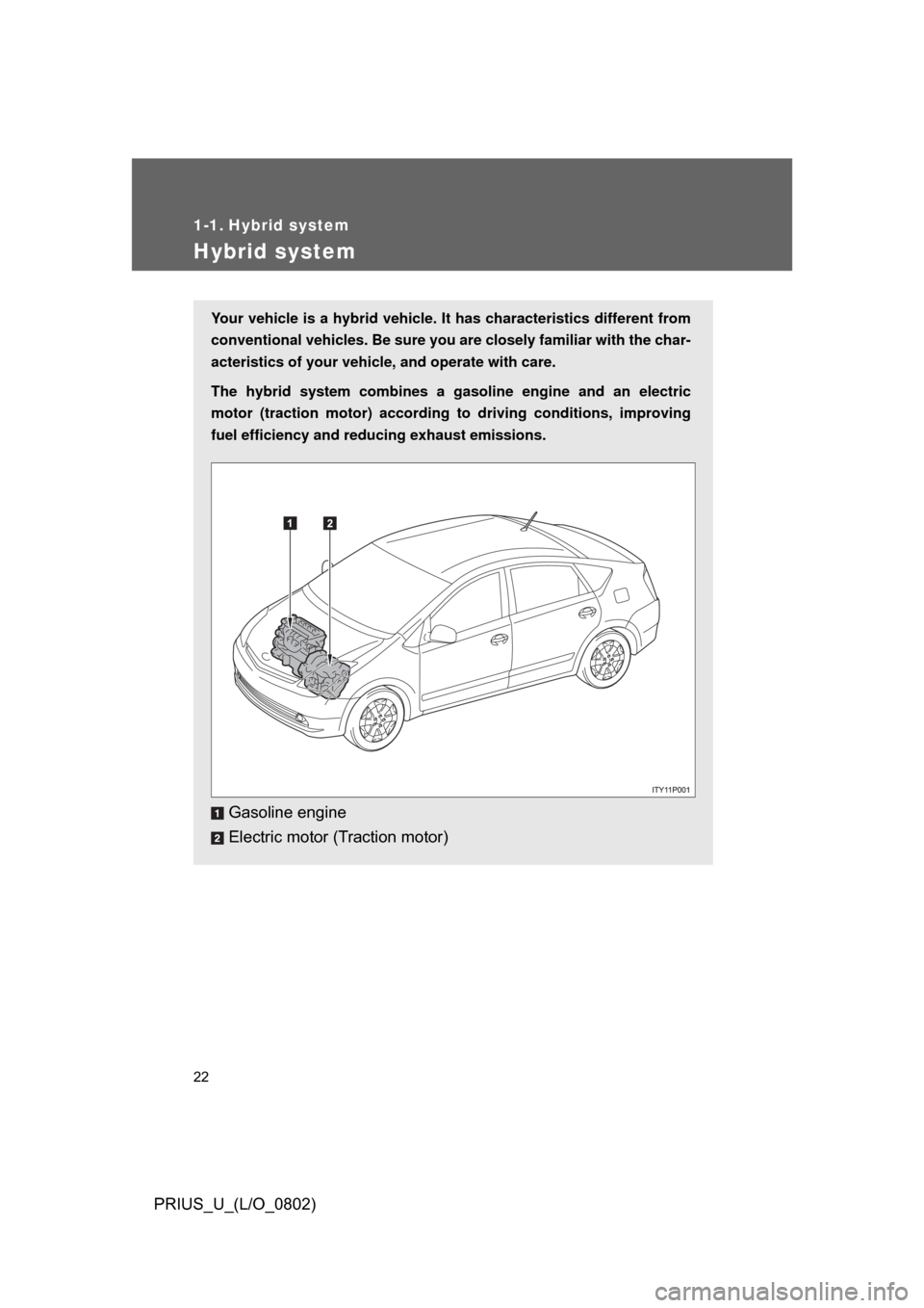 TOYOTA PRIUS 2008 2.G Owners Manual 22
PRIUS_U_(L/O_0802)
1-1. Hybrid system
Hybrid system
Your vehicle is a hybrid vehicle. It has characteristics different from
conventional vehicles. Be sure you are closely familiar with the char-
ac