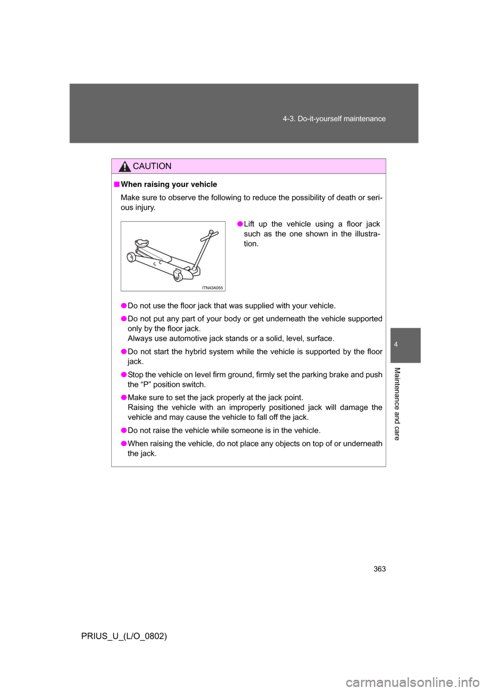 TOYOTA PRIUS 2008 2.G Owners Manual 363
4-3. Do-it-yourself maintenance
4
Maintenance and care
PRIUS_U_(L/O_0802)
CAUTION
■
When raising your vehicle
Make sure to observe the following to reduce the possibility of death or seri-
ous i