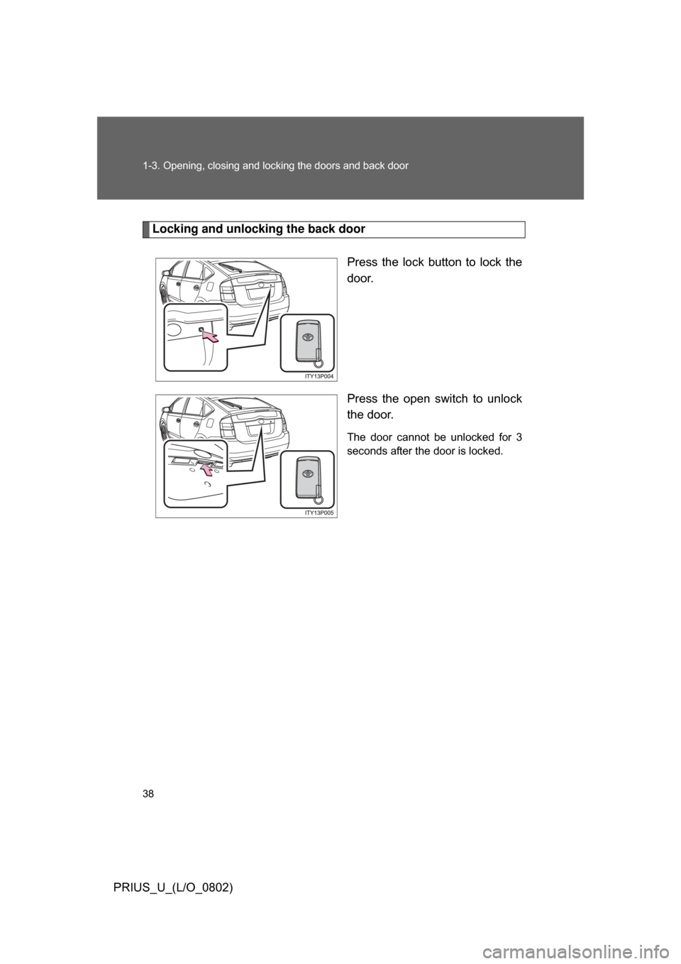 TOYOTA PRIUS 2008 2.G Owners Manual 38 1-3. Opening, closing and locking the doors and back door
PRIUS_U_(L/O_0802)
Locking and unlocking the back doorPress  the  lock  button  to  lock  the
door.
Press  the  open  switch  to  unlock
th