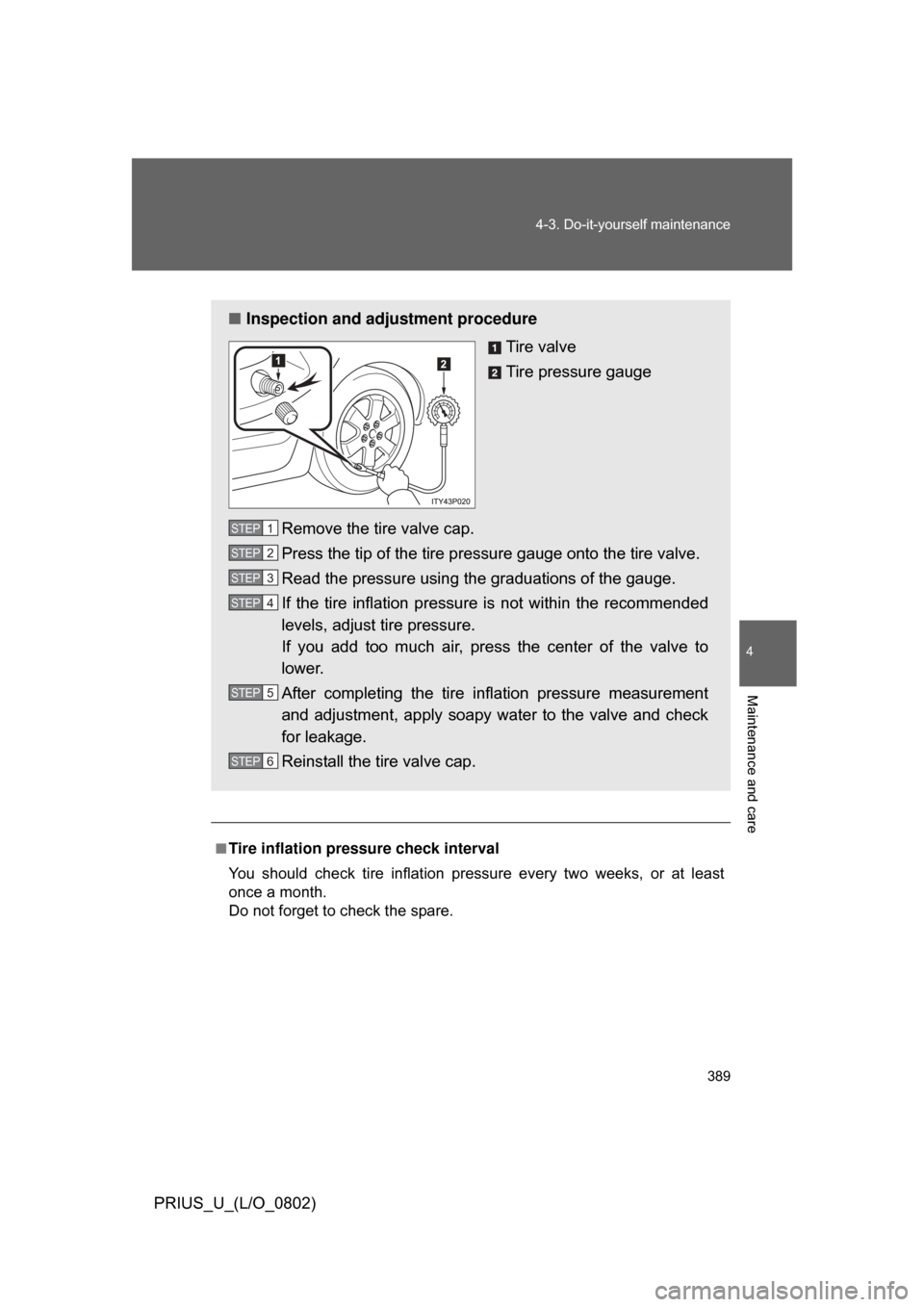 TOYOTA PRIUS 2008 2.G Owners Manual 389
4-3. Do-it-yourself maintenance
4
Maintenance and care
PRIUS_U_(L/O_0802)
.
■Tire inflation pressure check interval
You  should  check  tire  inflation  pressure  every  two  weeks,  or  at  lea