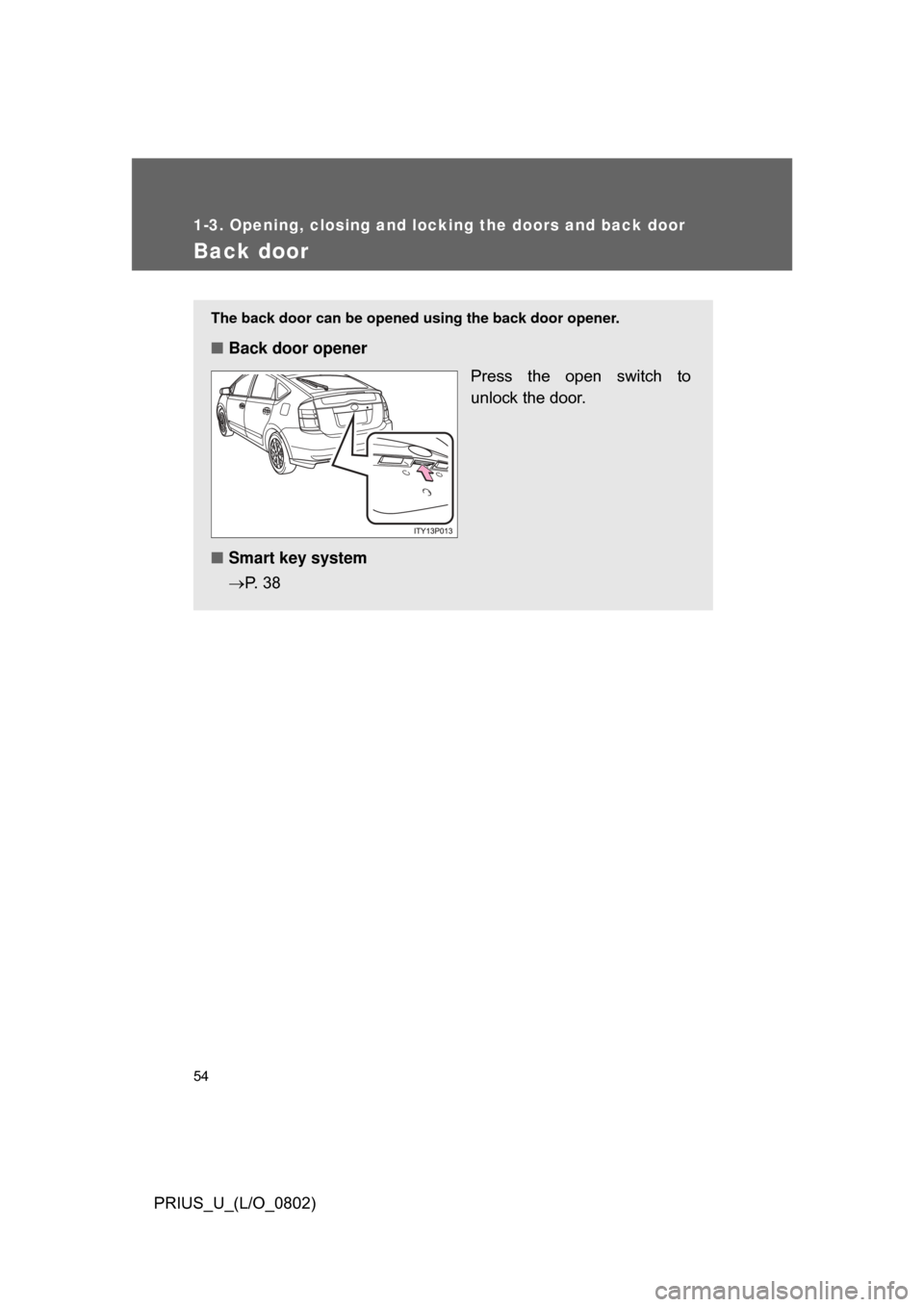 TOYOTA PRIUS 2008 2.G Owners Manual 54
1-3. Opening, closing and locking the doors and back door
PRIUS_U_(L/O_0802)
Back door
The back door can be opened using the back door opener.
■Back door opener
Press  the  open  switch  to
unloc