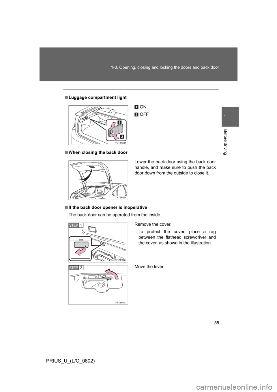 TOYOTA PRIUS 2008 2.G Owners Manual 55
1-3. Opening, closing and locking the doors and back door
1
Before driving
PRIUS_U_(L/O_0802)
■
Luggage compartment light
■ When closing the back door
■ If the back door opener is inoperative