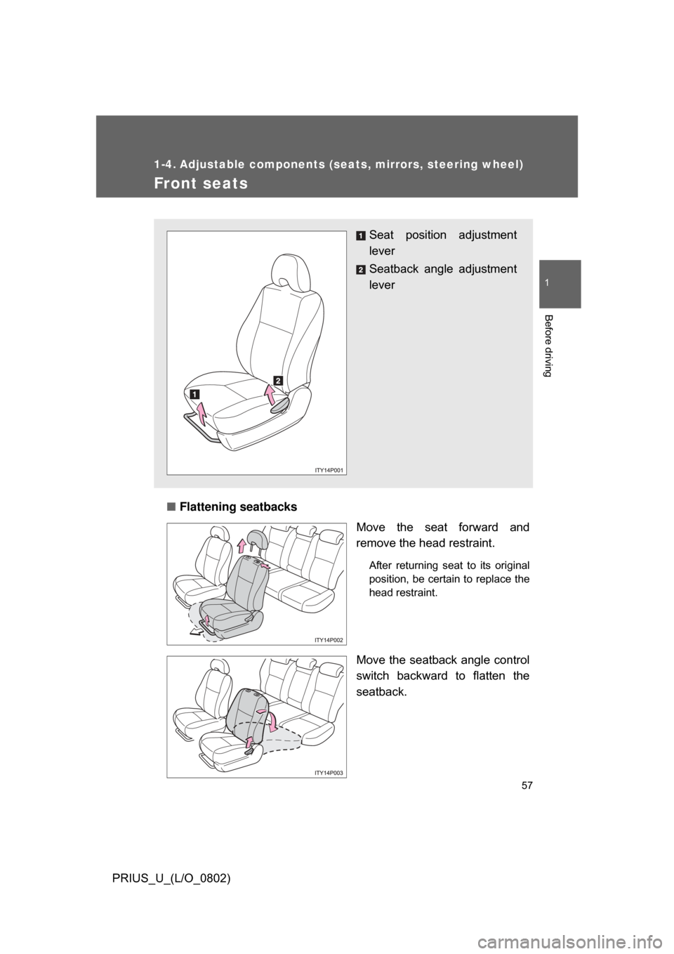 TOYOTA PRIUS 2008 2.G Owners Manual 57
1
Before driving
PRIUS_U_(L/O_0802)
1-4. Adjustable components (seats, mirrors, steering wheel)
Front seats
■Flattening seatbacks
Move  the  seat  forward  and
remove the head restraint.
After  r