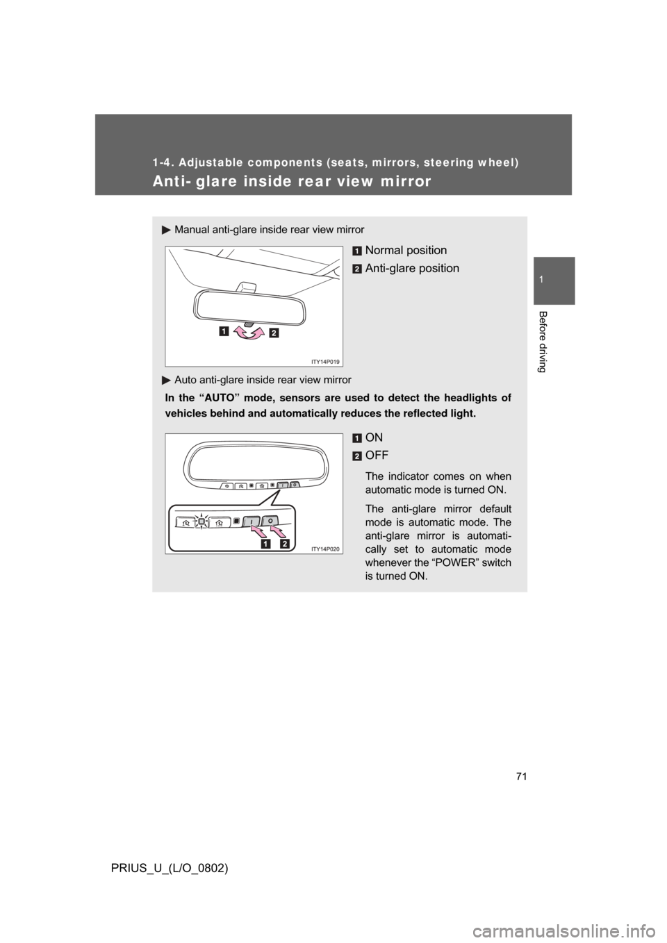 TOYOTA PRIUS 2008 2.G Owners Manual 71
1
1-4. Adjustable components (seats, mirrors, steering wheel)
Before driving
PRIUS_U_(L/O_0802)
Anti- glare inside rear view mirror
Manual anti-glare inside rear view mirror
Normal position
Anti-gl