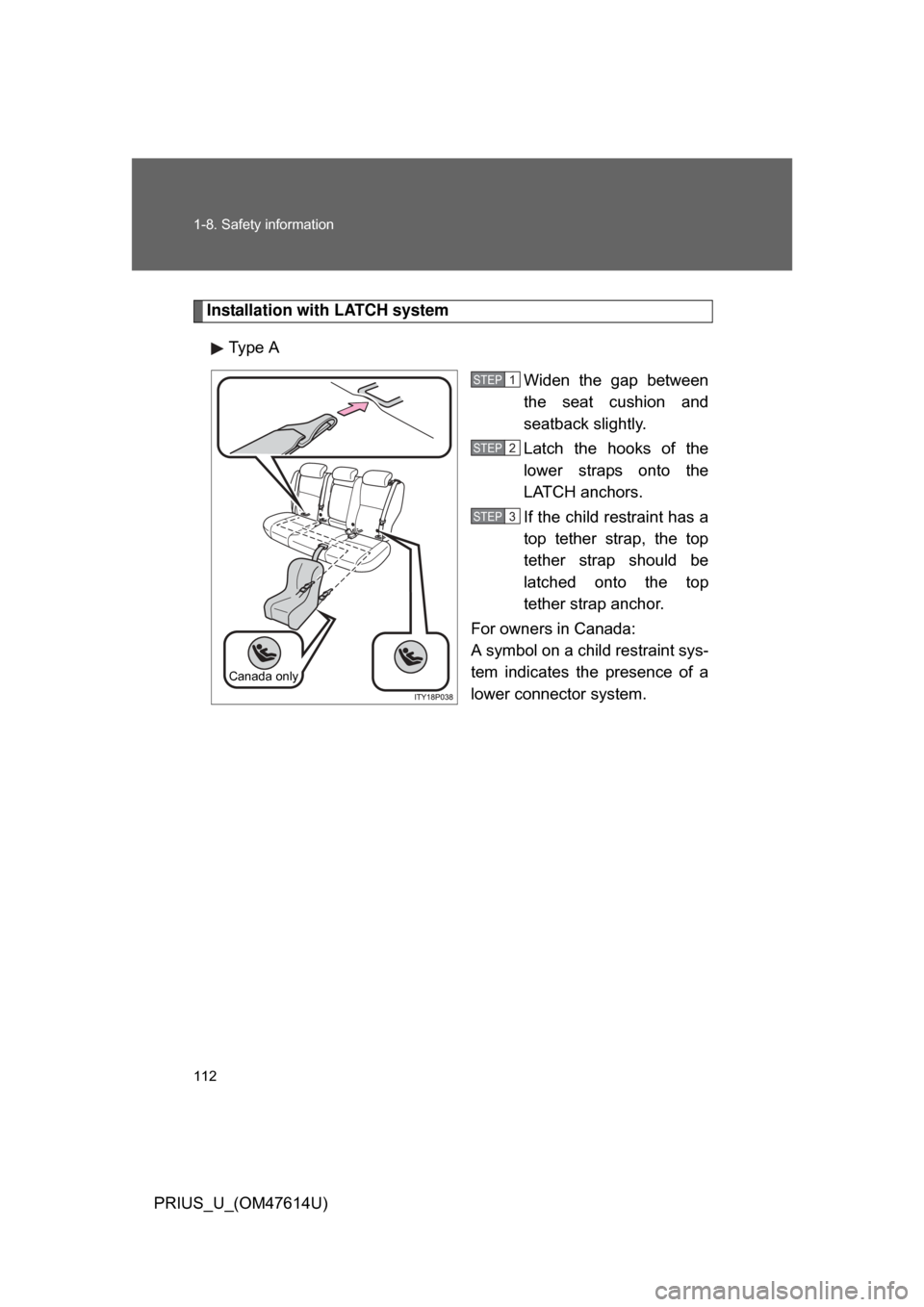 TOYOTA PRIUS 2009 2.G Owners Manual 112 1-8. Safety information
PRIUS_U_(OM47614U)
Installation with LATCH systemType A Widen  the  gap  between
the  seat  cushion  and
seatback slightly.
Latch  the  hooks  of  the
lower  straps  onto  
