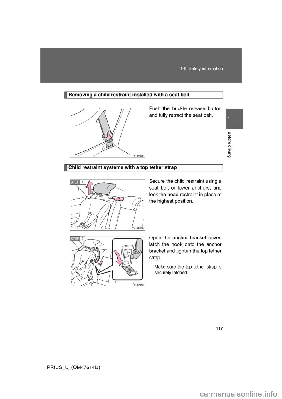 TOYOTA PRIUS 2009 2.G Owners Manual 117
1-8. Safety information
1
Before driving
PRIUS_U_(OM47614U)
Removing a child restraint installed with a seat belt
Push  the  buckle  release  button
and fully retract the seat belt. 
Child restrai