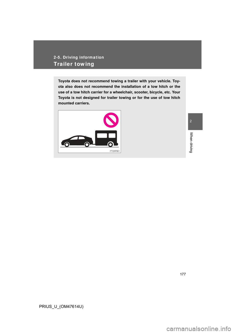 TOYOTA PRIUS 2009 2.G Owners Manual 177
2-5. Driving information
2
When driving
PRIUS_U_(OM47614U)
Trailer towing
Toyota does not recommend towing a trailer with your vehicle. Toy-
ota also does not recommend the installation of a tow h