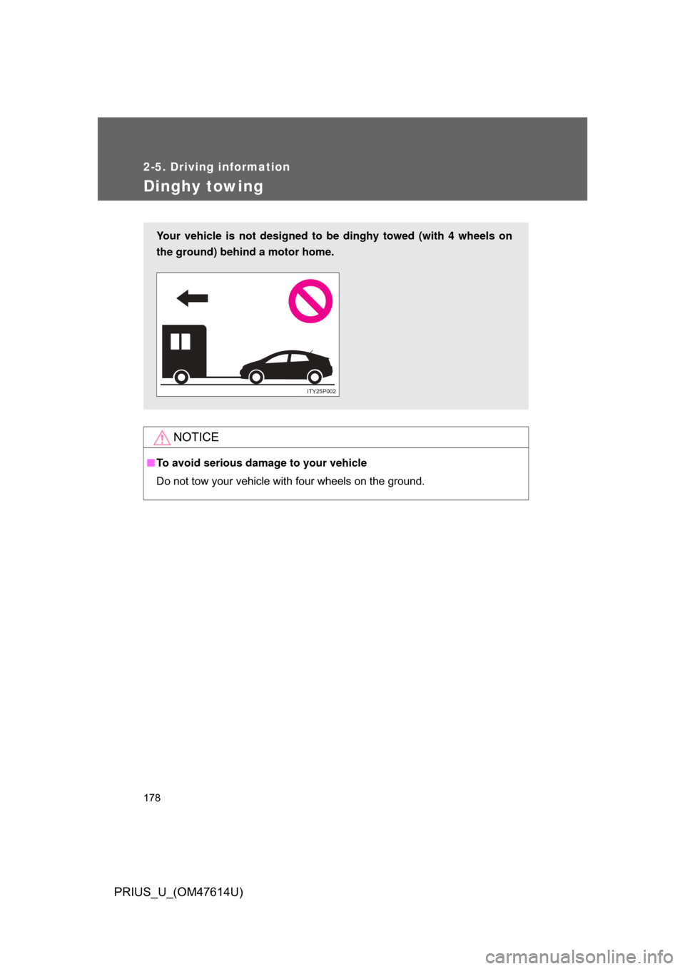TOYOTA PRIUS 2009 2.G Owners Manual 178
2-5. Driving information
PRIUS_U_(OM47614U)
Dinghy towing
NOTICE
■To avoid serious damage to your vehicle
Do not tow your vehicle with four wheels on the ground.
Your vehicle is not designed to 