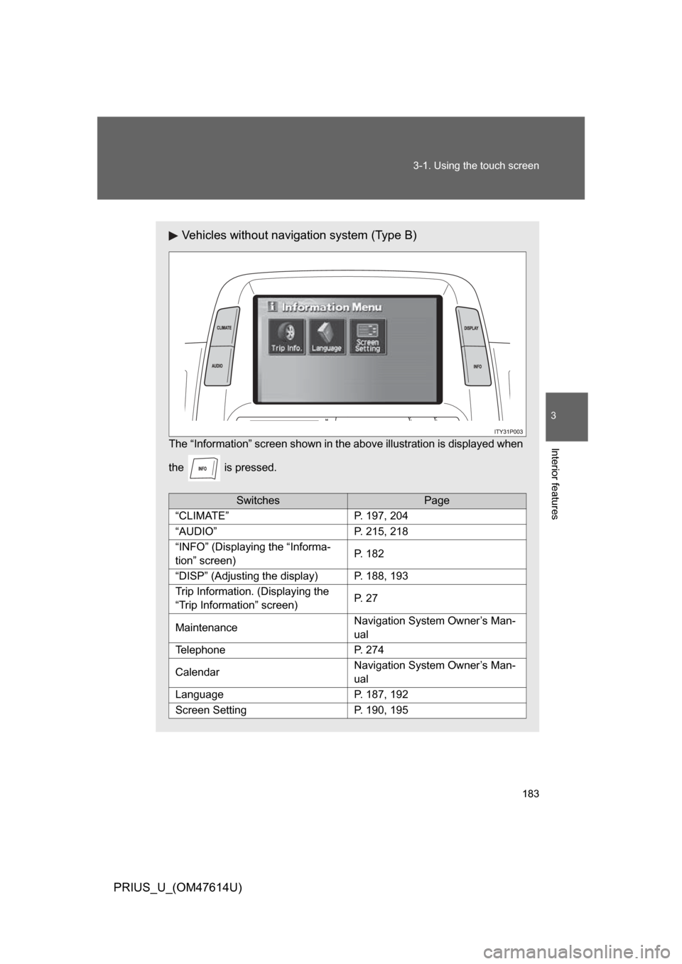 TOYOTA PRIUS 2009 2.G Owners Manual 183
3-1. Using the touch screen
3
Interior features
PRIUS_U_(OM47614U)
Vehicles without navigation system (Type B)
The “Information” screen shown in t
he above illustration is displayed when
the  