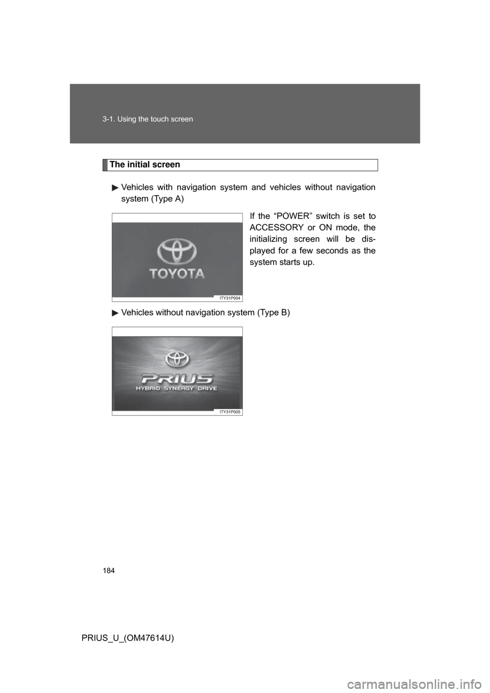 TOYOTA PRIUS 2009 2.G Owners Manual 184 3-1. Using the touch screen
PRIUS_U_(OM47614U)
The initial screenVehicles  with  navigation  system  and  vehicles  without  navigation
system (Type A)
If  the  “POWER”  switch  is  set  to
AC
