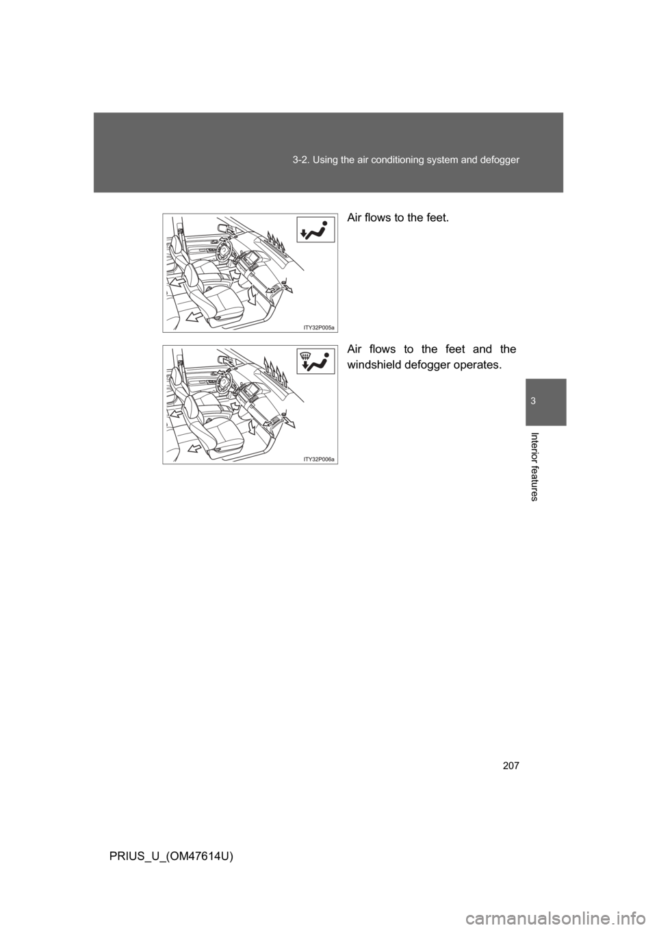 TOYOTA PRIUS 2009 2.G Owners Manual 207
3-2. Using the air conditioning system
 and defogger
3
Interior features
PRIUS_U_(OM47614U) Air flows to the feet.
Air  flows  to  the  feet  and  the
windshield defogger operates. 