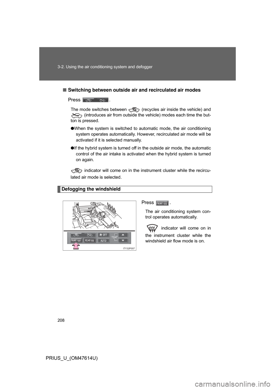 TOYOTA PRIUS 2009 2.G Owners Manual 208 3-2. Using the air conditioning system and defogger
PRIUS_U_(OM47614U)■
Switching between outside air  and recirculated air modes
Press  .
The mode switches between   (recycles air inside the ve