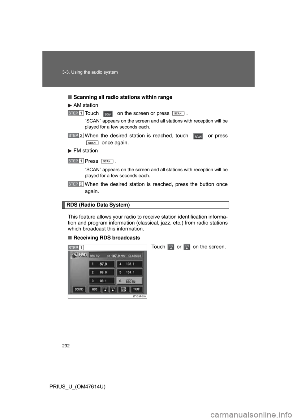 TOYOTA PRIUS 2009 2.G Owners Manual 232 3-3. Using the audio system
PRIUS_U_(OM47614U)■
Scanning all radio stations within range
AM station
Touch   on the screen or press  .
“SCAN” appears on the screen and all stations with recep