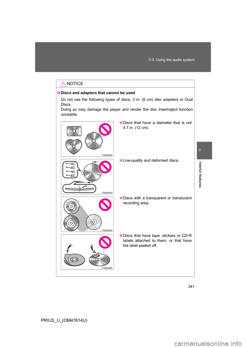 TOYOTA PRIUS 2009 2.G Owners Manual 241
3-3. Using the audio system
3
Interior features
PRIUS_U_(OM47614U)
NOTICE
■
Discs and adapters that cannot be used
Do  not  use  the  following  types  of  discs,  3  in.  (8  cm)  disc  adapter